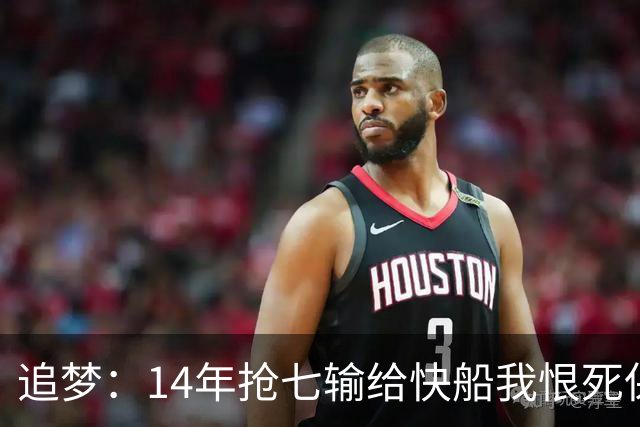 追梦：14年抢七输给快船我恨死保罗了 但赛后我还是跟他们说恭喜